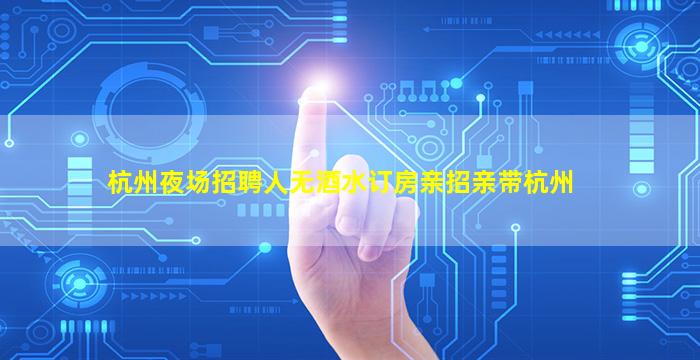杭州夜场招聘人无酒水订房亲招亲带杭州