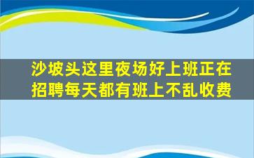 沙坡头这里夜场好上班正在招聘每天都有班上不乱收费